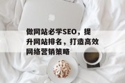做网站必学SEO,提升网站排名,打造高效网络营销策略 做网站必学SEO,提升网站排名,打造高效网络营销策略