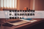 亚马逊自然流量如何提升,亚马逊的流量提升策略是什么?