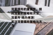 流量提升的重要性，提升流量的策略和方法，流量升 动力来源: 关注流量提升策略与方法