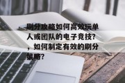 刷分攻略如何高效玩单人或团队的电子竞技？，如何制定有效的刷分策略？