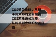 COS通关攻略,从新手到大师的全面指南,COS游戏通关攻略,从新手到大师的全面指南 COS通关攻略,从新手到大师的全面指南,COS游戏通关攻略,从新手到大师的全面指南