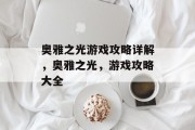 奥雅之光游戏攻略详解,奥雅之光,游戏攻略大全 奥雅之光游戏攻略详解,奥雅之光,游戏攻略大全