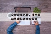 安徽企业必看,技术网站搭建与备案全攻略 安徽企业必看,技术网站搭建与备案全攻略