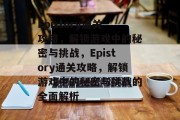 Epistory通关攻略,解锁游戏中的秘密与挑战,Epistory通关攻略,解锁游戏中的秘密与挑战的全面解析 Epistory通关攻略,解锁游戏中的秘密与挑战,Epistory通关攻略,解锁游戏中的秘密与挑战的全面解析