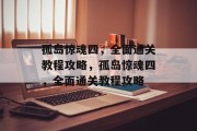 孤岛惊魂四,全面通关教程攻略,孤岛惊魂四,全面通关教程攻略 孤岛惊魂四,全面通关教程攻略,孤岛惊魂四,全面通关教程攻略