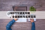IWBTFE通关攻略，全面解析与实用指南