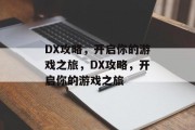 DX攻略,开启你的游戏之旅,DX攻略,开启你的游戏之旅 DX攻略,开启你的游戏之旅,DX攻略,开启你的游戏之旅