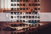 世上最坑爹的7游戏攻略,荒野大镖客攻略,如何提升分数?,贪人岛任务攻略,如何顺利通过全部关卡?,魔法巨龙之王,攻略之路,每一个小细节都得小心!,生存岛,避开危险生物,生存下去的关键攻略!,露营天堂,攻略新手指南,告诉你如何在野外找到食物和水。 世上最坑爹的7游戏攻略,荒野大镖客攻略,如何提升分数?,贪人岛任务攻略,如何顺利通过全部关卡?,魔法巨龙之王,攻略之路,每一个小细节都得小心!,生存岛,避开危险生物,生存下去的关键攻略!,露营天堂,攻略新手指南,告诉你如何在野外找到食物和水。