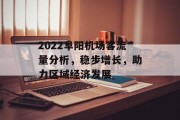 2022阜阳机场客流量分析,稳步增长,助力区域经济发展 2022阜阳机场客流量分析,稳步增长,助力区域经济发展