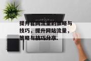 提升官网流量的策略与技巧,提升网站流量,策略与技巧分享 提升官网流量的策略与技巧,提升网站流量,策略与技巧分享