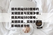 提升网站SEO策略的关键因素与实施步骤,提高网站SEO策略,关键因素、实施步骤和影响因素分析 提升网站SEO策略的关键因素与实施步骤,提高网站SEO策略,关键因素、实施步骤和影响因素分析