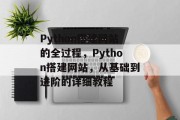 Python搭建网站的全过程,Python搭建网站,从基础到进阶的详细教程 Python搭建网站的全过程,Python搭建网站,从基础到进阶的详细教程