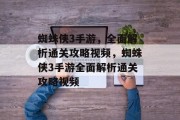 蜘蛛侠3手游,全面解析通关攻略视频,蜘蛛侠3手游全面解析通关攻略视频 蜘蛛侠3手游,全面解析通关攻略视频,蜘蛛侠3手游全面解析通关攻略视频