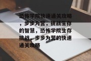 恐怖学院快速通关攻略,步步为营,挑战生存的智慧,恐怖学院生存挑战,步步为营的快速通关攻略 恐怖学院快速通关攻略,步步为营,挑战生存的智慧,恐怖学院生存挑战,步步为营的快速通关攻略
