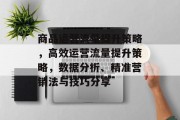 商品运营流量提升策略,高效运营流量提升策略,数据分析、精准营销法与技巧分享 商品运营流量提升策略,高效运营流量提升策略,数据分析、精准营销法与技巧分享