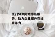 厦门SEO网站排名服务，助力企业提升在线竞争力