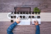 上海标准网站搭建特点解析,专业、高效、创新 上海标准网站搭建特点解析,专业、高效、创新