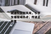 南通校园新风尚,小学生播报成热点,传递正能量 南通校园新风尚,小学生播报成热点,传递正能量