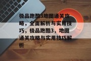 极品跑酷3地图通关攻略,全面解析与实用技巧,极品跑酷3,地图通关攻略与实用技巧解析 极品跑酷3地图通关攻略,全面解析与实用技巧,极品跑酷3,地图通关攻略与实用技巧解析