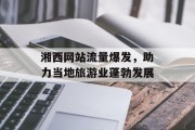 湘西网站流量爆发,助力当地旅游业蓬勃发展 湘西网站流量爆发,助力当地旅游业蓬勃发展