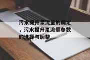 污水提升泵流量的确定，污水提升泵流量参数的选择与调整