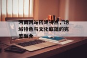 河南网站搭建特点，地域特色与文化底蕴的完美融合