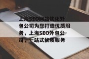 上海SEO网站优化外包公司为您打造优质服务，上海SEO外包公司，一站式优质服务