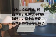 旧金山攻略游戏: 超新体验,让你玩得如痴如醉!,旧金山新奇,新体验游戏让你玩疯了! 旧金山攻略游戏: 超新体验,让你玩得如痴如醉!,旧金山新奇,新体验游戏让你玩疯了!