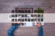 优化网站页面,提高网站用户体验,如何通过优化网站页面提升流量和转化率? 优化网站页面,提高网站用户体验,如何通过优化网站页面提升流量和转化率?