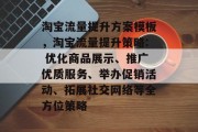 淘宝流量提升方案模板,淘宝流量提升策略: 优化商品展示、推广优质服务、举办促销活动、拓展社交网络等全方位策略 淘宝流量提升方案模板,淘宝流量提升策略: 优化商品展示、推广优质服务、举办促销活动、拓展社交网络等全方位策略
