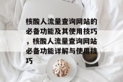 核酸人流量查询网站的必备功能及其使用技巧,核酸人流量查询网站必备功能详解与使用技巧 核酸人流量查询网站的必备功能及其使用技巧,核酸人流量查询网站必备功能详解与使用技巧