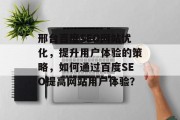 邢台百度SEO网站优化,提升用户体验的策略,如何通过百度SEO提高网站用户体验? 邢台百度SEO网站优化,提升用户体验的策略,如何通过百度SEO提高网站用户体验?