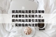 提高网站流量引流策略的重要性及实施方法,提升网站流量引流策略,实施指南与注意事项 提高网站流量引流策略的重要性及实施方法,提升网站流量引流策略,实施指南与注意事项