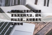 提升网站流量的关键要素及其实践方法,提升网站流量,关键要素与实践策略 提升网站流量的关键要素及其实践方法,提升网站流量,关键要素与实践策略