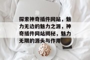 探索神奇插件网站，魅力无边的魅力之源，神奇插件网站揭秘，魅力无限的源头与作用