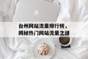 台州网站流量排行榜,揭秘热门网站流量之谜 台州网站流量排行榜,揭秘热门网站流量之谜