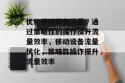 优化移动设备流量，通过策略性的操作提升流量效率，移动设备流量优化，策略性操作提升流量效率