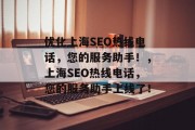 优化上海SEO热线电话,您的服务助手!,上海SEO热线电话,您的服务助手上线了! 优化上海SEO热线电话,您的服务助手!,上海SEO热线电话,您的服务助手上线了!