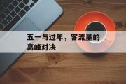 五一与过年,客流量的高峰对决 五一与过年,客流量的高峰对决