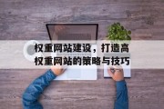 权重网站建设，打造高权重网站的策略与技巧