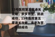 13号医院第五章通关攻略,步步为营,挑战成功,13号医院第五章通关攻略,步步为营,挑战成功 13号医院第五章通关攻略,步步为营,挑战成功,13号医院第五章通关攻略,步步为营,挑战成功