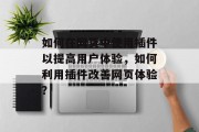 如何在网页中使用插件以提高用户体验,如何利用插件改善网页体验? 如何在网页中使用插件以提高用户体验,如何利用插件改善网页体验?