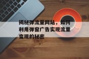 揭秘弹流量网站，如何利用弹窗广告实现流量变现的秘密
