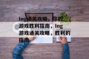 Ing通关攻略,你的游戏胜利指南,Ing游戏通关攻略,胜利的指南 Ing通关攻略,你的游戏胜利指南,Ing游戏通关攻略,胜利的指南
