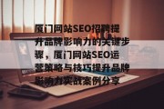 厦门网站SEO招聘提升品牌影响力的关键步骤,厦门网站SEO运营策略与技巧提升品牌影响力实战案例分享 厦门网站SEO招聘提升品牌影响力的关键步骤,厦门网站SEO运营策略与技巧提升品牌影响力实战案例分享