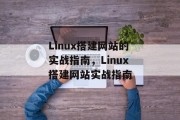 Linux搭建网站的实战指南,Linux搭建网站实战指南 Linux搭建网站的实战指南,Linux搭建网站实战指南