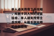 单人通关传奇士兵攻略,从新手到大师的全面指南,单人通关传奇士兵攻略,从新手到大师的全面指南 单人通关传奇士兵攻略,从新手到大师的全面指南,单人通关传奇士兵攻略,从新手到大师的全面指南