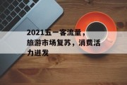 2021五一客流量，旅游市场复苏，消费活力迸发