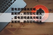 雷电游戏通关攻略,全面解析,助你轻松通关,雷电游戏通关攻略全面解析,助你轻松闯关! 雷电游戏通关攻略,全面解析,助你轻松通关,雷电游戏通关攻略全面解析,助你轻松闯关!