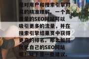 SEO网站优化不仅仅是对网站的小改进,而是对用户和搜索引擎对其的精准理解。一个高质量的SEO网站可以吸引更多的流量,并在搜索引擎结果页中获得更高的排名。那么如何优化自己的SEO网站呢?以下是一些建议。,提升网站SEO,全方位优化策略